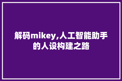 解码mikey,人工智能助手的人设构建之路