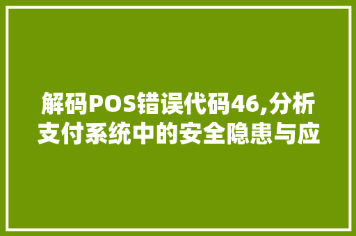 解码POS错误代码46,分析支付系统中的安全隐患与应对步骤