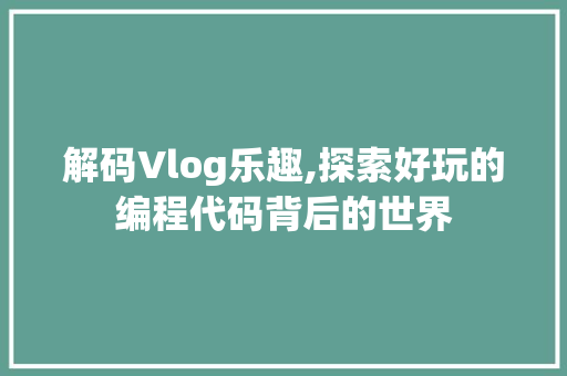 解码Vlog乐趣,探索好玩的编程代码背后的世界