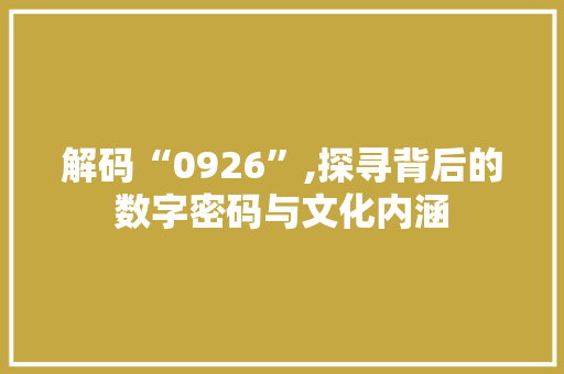 解码“0926”,探寻背后的数字密码与文化内涵