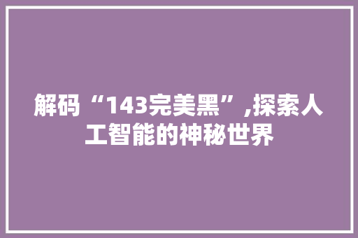 解码“143完美黑”,探索人工智能的神秘世界