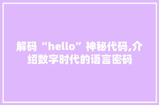 解码“hello”神秘代码,介绍数字时代的语言密码