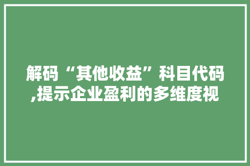 解码“其他收益”科目代码,提示企业盈利的多维度视角