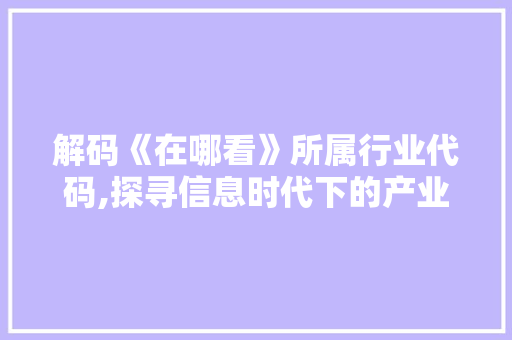 解码《在哪看》所属行业代码,探寻信息时代下的产业脉络