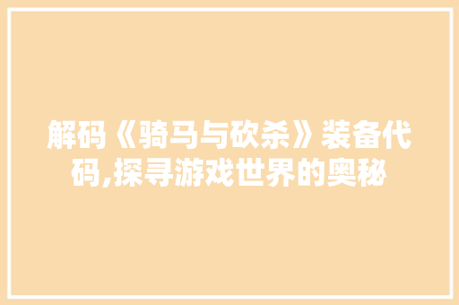 解码《骑马与砍杀》装备代码,探寻游戏世界的奥秘