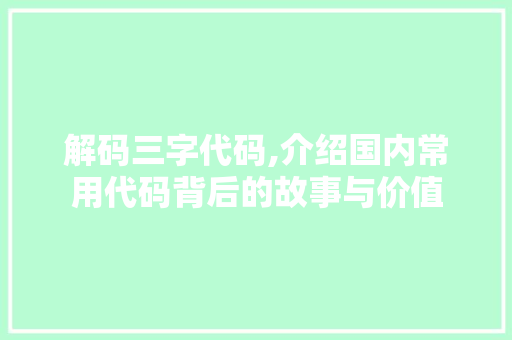 解码三字代码,介绍国内常用代码背后的故事与价值