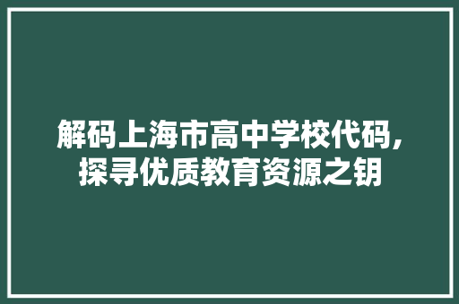 解码上海市高中学校代码,探寻优质教育资源之钥