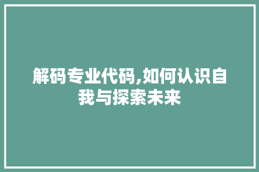 解码专业代码,如何认识自我与探索未来