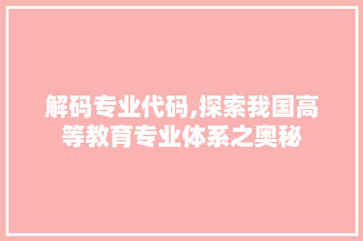 解码专业代码,探索我国高等教育专业体系之奥秘