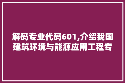 解码专业代码601,介绍我国建筑环境与能源应用工程专业的魅力与挑战