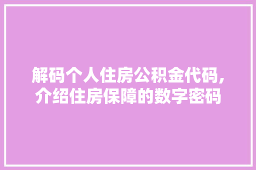 解码个人住房公积金代码,介绍住房保障的数字密码