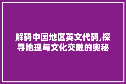 解码中国地区英文代码,探寻地理与文化交融的奥秘