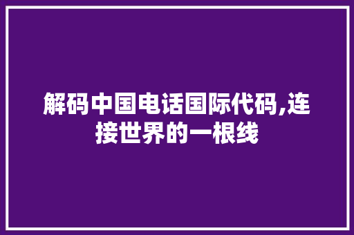 解码中国电话国际代码,连接世界的一根线