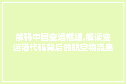 解码中国空运枢纽,解读空运港代码背后的航空物流奥秘