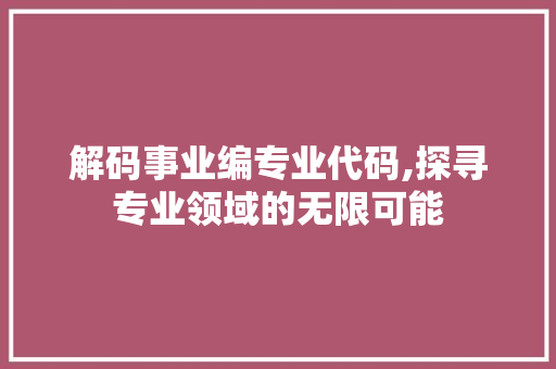 解码事业编专业代码,探寻专业领域的无限可能