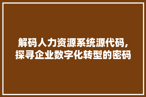 解码人力资源系统源代码,探寻企业数字化转型的密码