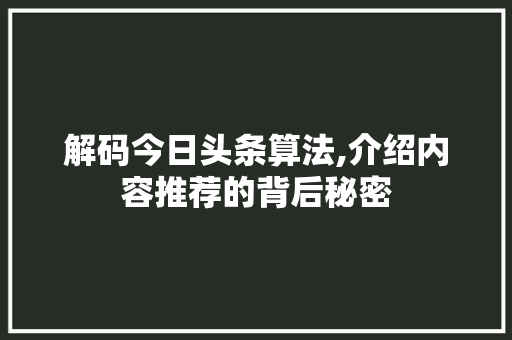 解码今日头条算法,介绍内容推荐的背后秘密