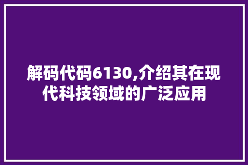 解码代码6130,介绍其在现代科技领域的广泛应用