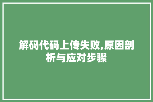 解码代码上传失败,原因剖析与应对步骤