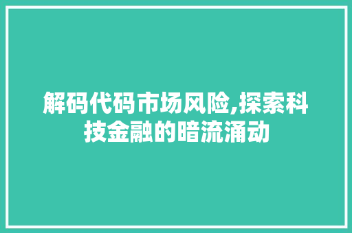 解码代码市场风险,探索科技金融的暗流涌动