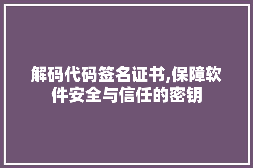 解码代码签名证书,保障软件安全与信任的密钥