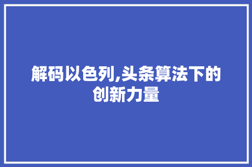 解码以色列,头条算法下的创新力量