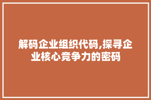 解码企业组织代码,探寻企业核心竞争力的密码