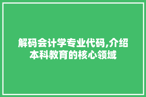 解码会计学专业代码,介绍本科教育的核心领域