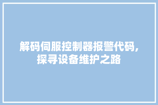 解码伺服控制器报警代码,探寻设备维护之路