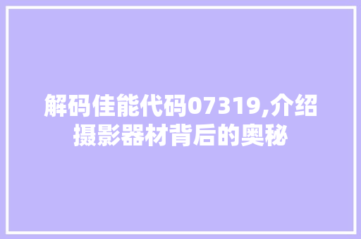 解码佳能代码07319,介绍摄影器材背后的奥秘