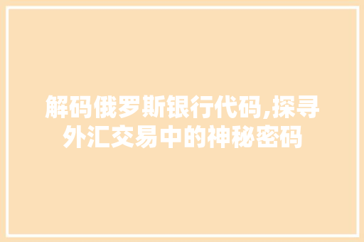 解码俄罗斯银行代码,探寻外汇交易中的神秘密码