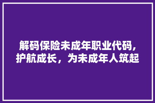 解码保险未成年职业代码,护航成长，为未成年人筑起安全防线