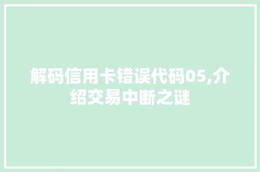 解码信用卡错误代码05,介绍交易中断之谜