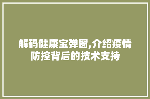 解码健康宝弹窗,介绍疫情防控背后的技术支持