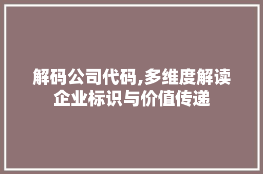 解码公司代码,多维度解读企业标识与价值传递