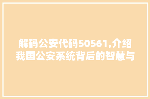 解码公安代码50561,介绍我国公安系统背后的智慧与力量