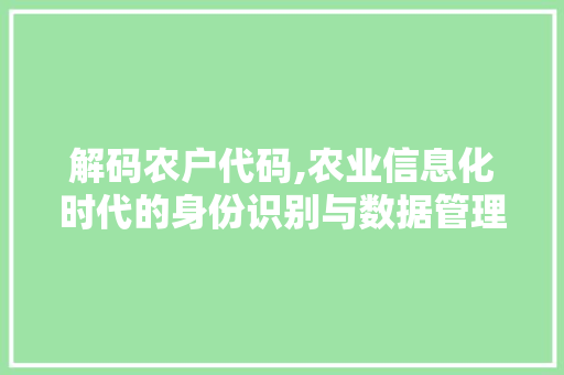 解码农户代码,农业信息化时代的身份识别与数据管理