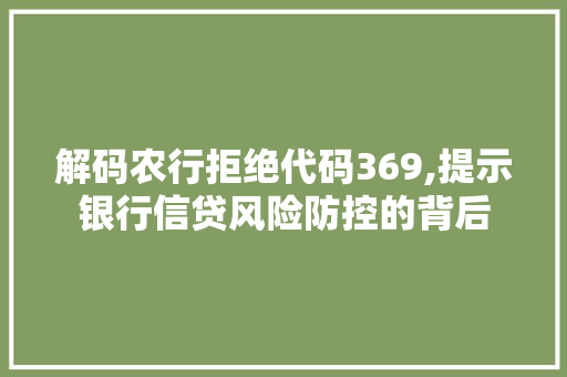 解码农行拒绝代码369,提示银行信贷风险防控的背后