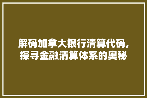 解码加拿大银行清算代码,探寻金融清算体系的奥秘