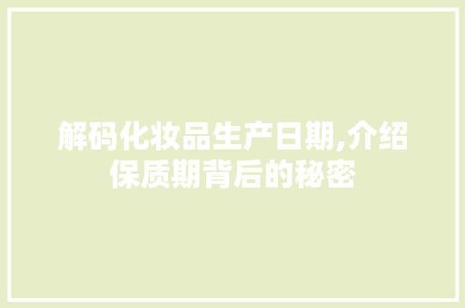 解码化妆品生产日期,介绍保质期背后的秘密