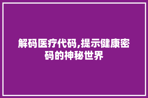 解码医疗代码,提示健康密码的神秘世界