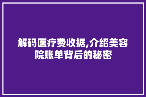 解码医疗费收据,介绍美容院账单背后的秘密