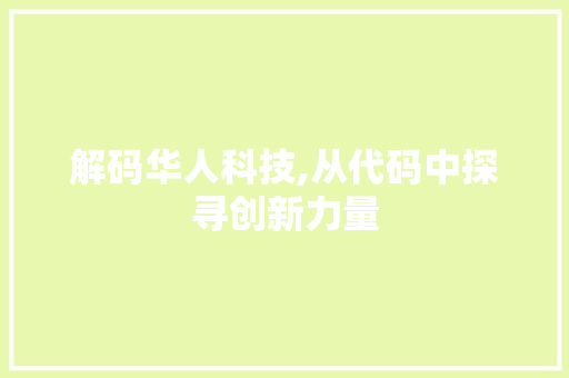 解码华人科技,从代码中探寻创新力量