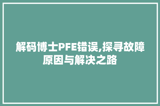 解码博士PFE错误,探寻故障原因与解决之路