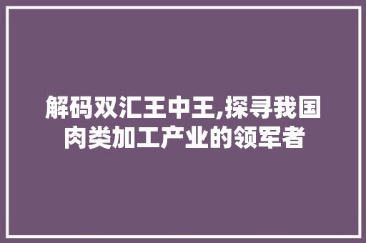 解码双汇王中王,探寻我国肉类加工产业的领军者