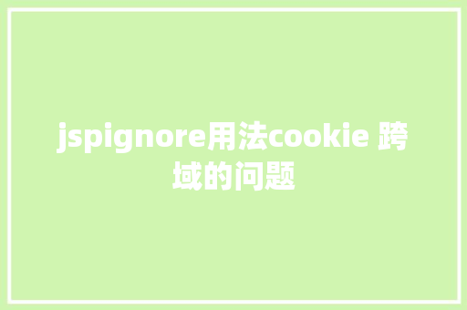 jspignore用法cookie 跨域的问题