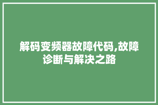 解码变频器故障代码,故障诊断与解决之路