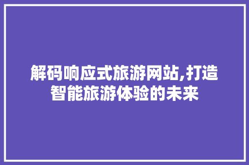 解码响应式旅游网站,打造智能旅游体验的未来