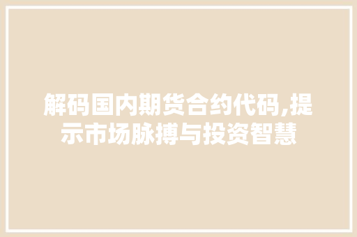 解码国内期货合约代码,提示市场脉搏与投资智慧