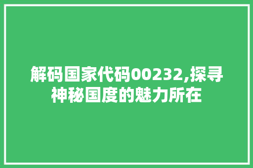 解码国家代码00232,探寻神秘国度的魅力所在